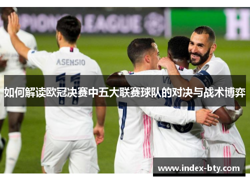 如何解读欧冠决赛中五大联赛球队的对决与战术博弈
