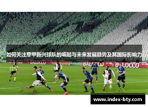 如何关注意甲新兴球队的崛起与未来发展趋势及其国际影响力