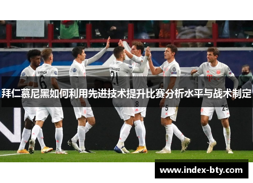 拜仁慕尼黑如何利用先进技术提升比赛分析水平与战术制定