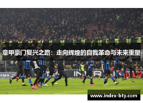 意甲豪门复兴之路：走向辉煌的自我革命与未来重塑