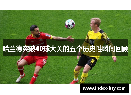 哈兰德突破40球大关的五个历史性瞬间回顾