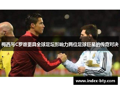 梅西与C罗谁更具全球足坛影响力两位足球巨星的传奇对决