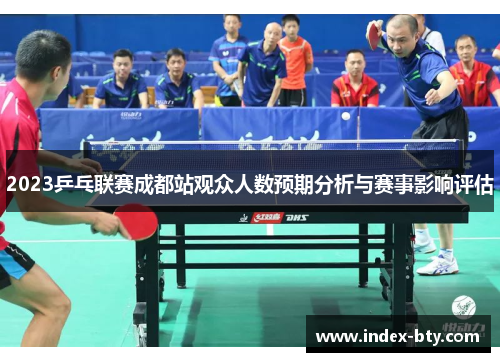 2023乒乓联赛成都站观众人数预期分析与赛事影响评估