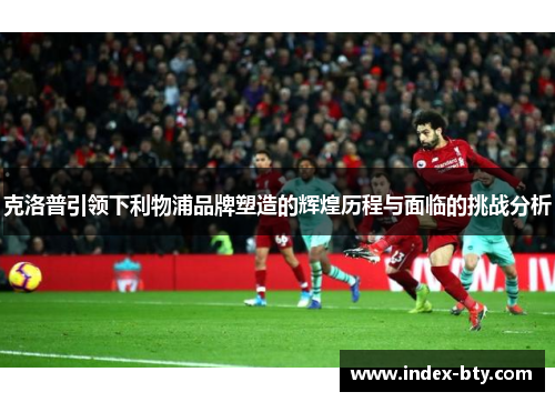 克洛普引领下利物浦品牌塑造的辉煌历程与面临的挑战分析