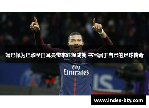 姆巴佩为巴黎圣日耳曼带来辉煌成就 书写属于自己的足球传奇