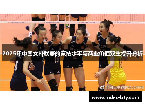 2025年中国女排联赛的竞技水平与商业价值双重提升分析