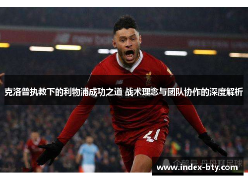 克洛普执教下的利物浦成功之道 战术理念与团队协作的深度解析