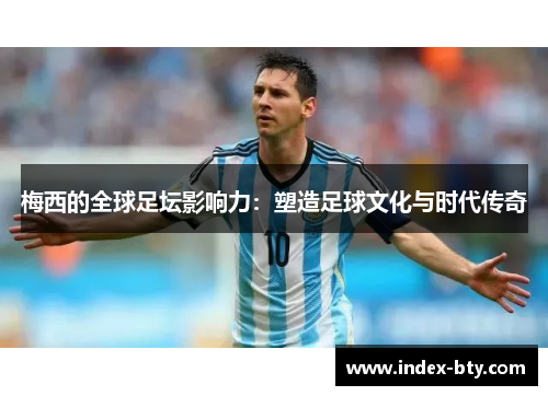 梅西的全球足坛影响力：塑造足球文化与时代传奇