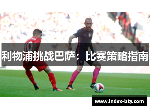 利物浦挑战巴萨：比赛策略指南