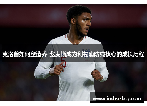 克洛普如何塑造乔-戈麦斯成为利物浦防线核心的成长历程