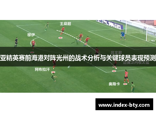 亚精英赛前海港对阵光州的战术分析与关键球员表现预测