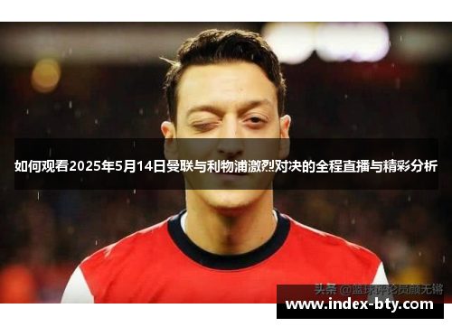 如何观看2025年5月14日曼联与利物浦激烈对决的全程直播与精彩分析