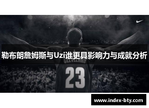 勒布朗詹姆斯与Uzi谁更具影响力与成就分析