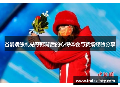 谷爱凌崇礼站夺冠背后的心得体会与赛场经验分享
