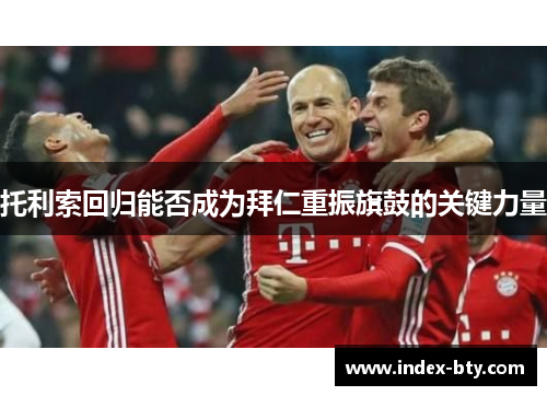 托利索回归能否成为拜仁重振旗鼓的关键力量