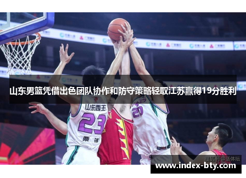 山东男篮凭借出色团队协作和防守策略轻取江苏赢得19分胜利