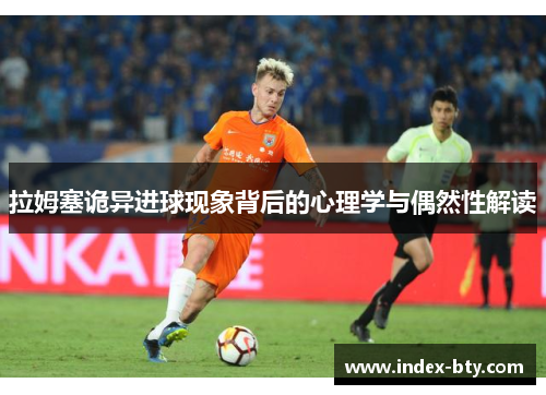 拉姆塞诡异进球现象背后的心理学与偶然性解读