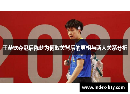王楚钦夺冠后陈梦为何取关背后的真相与两人关系分析