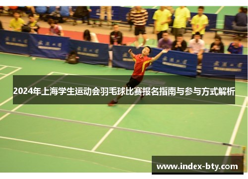 2024年上海学生运动会羽毛球比赛报名指南与参与方式解析