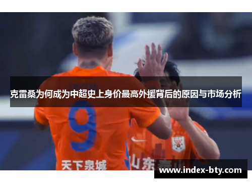克雷桑为何成为中超史上身价最高外援背后的原因与市场分析