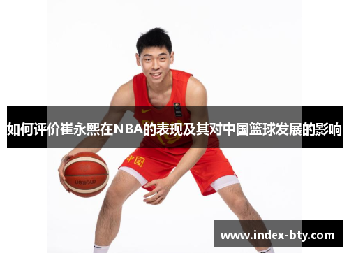 如何评价崔永熙在NBA的表现及其对中国篮球发展的影响