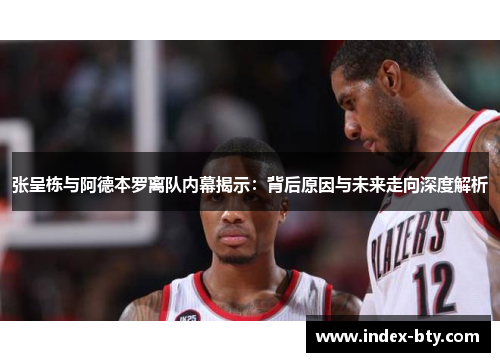 张呈栋与阿德本罗离队内幕揭示：背后原因与未来走向深度解析