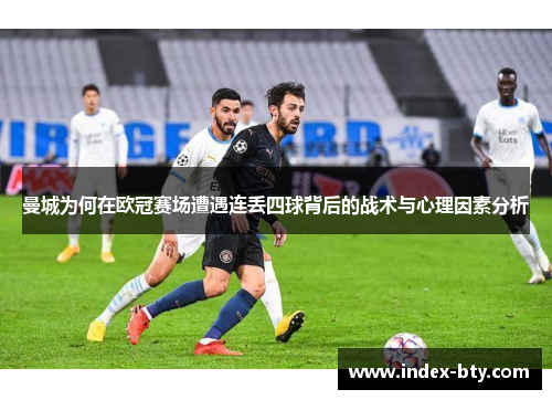 曼城为何在欧冠赛场遭遇连丢四球背后的战术与心理因素分析