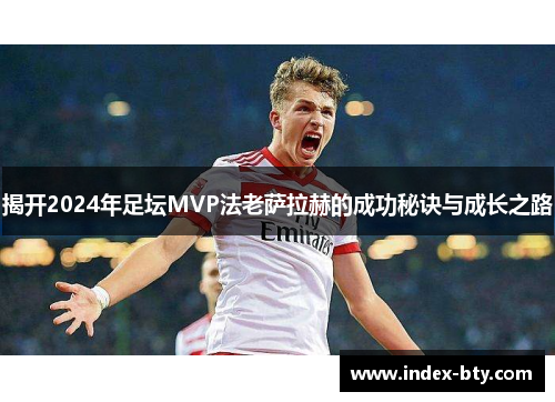 揭开2024年足坛MVP法老萨拉赫的成功秘诀与成长之路