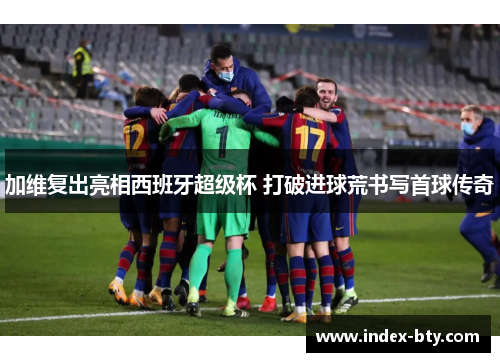 加维复出亮相西班牙超级杯 打破进球荒书写首球传奇