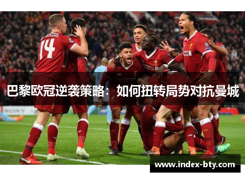巴黎欧冠逆袭策略：如何扭转局势对抗曼城