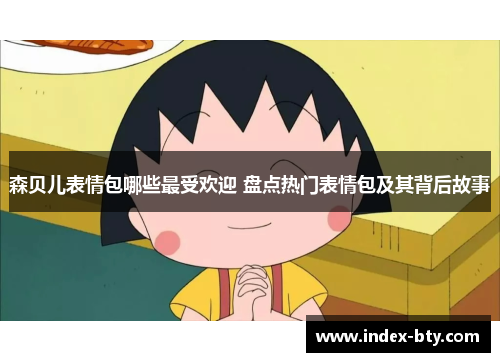 森贝儿表情包哪些最受欢迎 盘点热门表情包及其背后故事