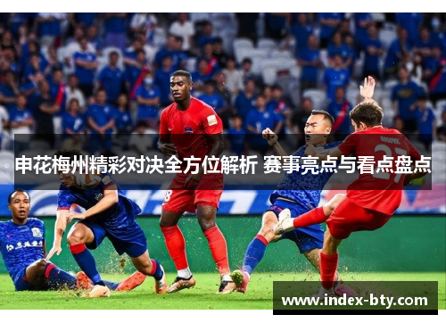 申花梅州精彩对决全方位解析 赛事亮点与看点盘点