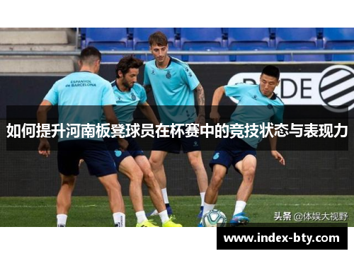 如何提升河南板凳球员在杯赛中的竞技状态与表现力