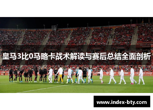 皇马3比0马略卡战术解读与赛后总结全面剖析