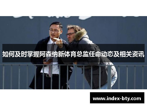 如何及时掌握阿森纳新体育总监任命动态及相关资讯