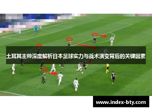 土耳其主帅深度解析日本足球实力与战术演变背后的关键因素