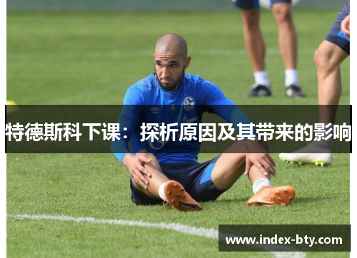 特德斯科下课：探析原因及其带来的影响