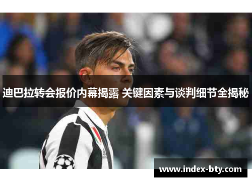 迪巴拉转会报价内幕揭露 关键因素与谈判细节全揭秘