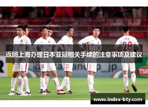 返回上海办理日本亚冠相关手续的注意事项及建议