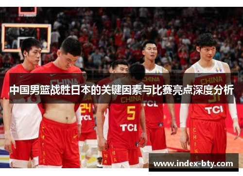 中国男篮战胜日本的关键因素与比赛亮点深度分析