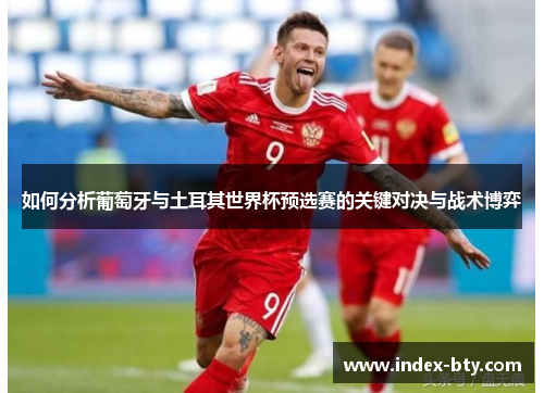 如何分析葡萄牙与土耳其世界杯预选赛的关键对决与战术博弈