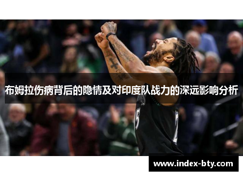 布姆拉伤病背后的隐情及对印度队战力的深远影响分析