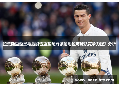 拉莫斯重返皇马后能否重塑防线领袖地位与球队竞争力提升分析