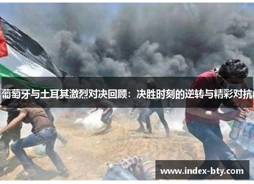 葡萄牙与土耳其激烈对决回顾：决胜时刻的逆转与精彩对抗