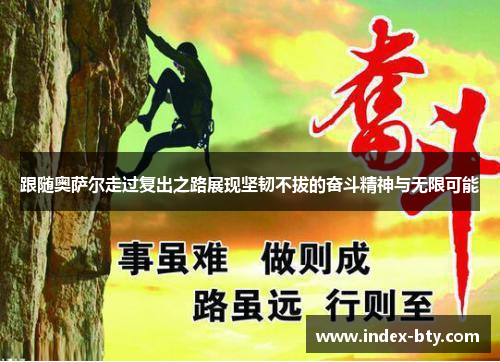 跟随奥萨尔走过复出之路展现坚韧不拔的奋斗精神与无限可能