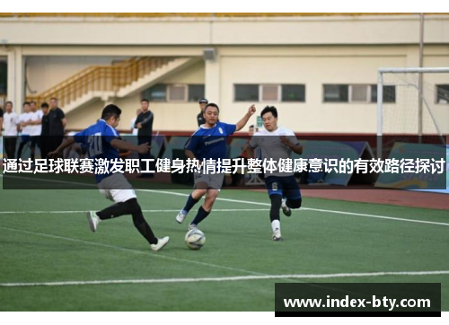 通过足球联赛激发职工健身热情提升整体健康意识的有效路径探讨