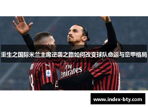 重生之国际米兰主席逆袭之路如何改变球队命运与意甲格局