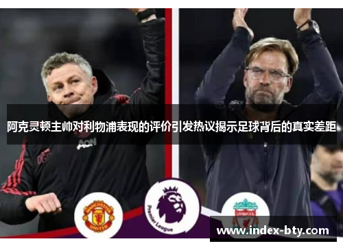阿克灵顿主帅对利物浦表现的评价引发热议揭示足球背后的真实差距