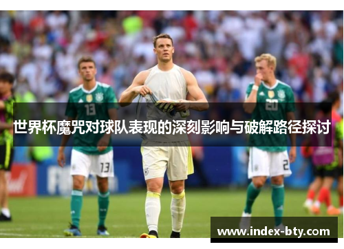 世界杯魔咒对球队表现的深刻影响与破解路径探讨