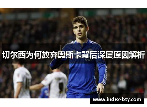 切尔西为何放弃奥斯卡背后深层原因解析